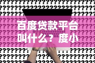 百度贷款平台叫什么？度小满金融靠谱吗？申请攻略全解析