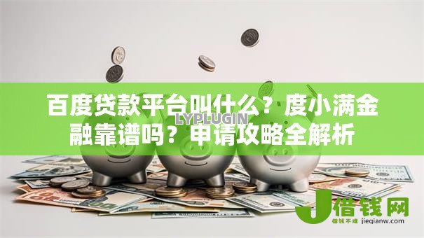 百度贷款平台叫什么？度小满金融靠谱吗？申请攻略全解析