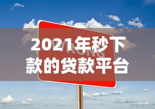 2021年秒下款的贷款平台推荐:快速到账攻略 2021年秒下款的贷款平台推荐:快速到账攻略