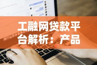 工融网贷款平台解析:产品特点、申请流程及用户评价 工融网贷款平台解析:产品特点、申请流程及用户评价
