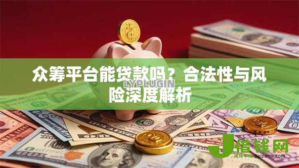 众筹平台能贷款吗?合法性与风险深度解析 众筹平台能贷款吗?合法性与风险深度解析
