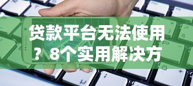 贷款平台无法使用?8个实用解决方法帮你解决资金难题 贷款平台无法使用?8个实用解决方法帮你解决资金难题