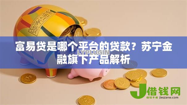 富易贷是哪个平台的贷款?苏宁金融旗下产品解析 富易贷是哪个平台的贷款?苏宁金融旗下产品解析