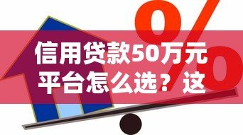 信用贷款50万元平台怎么选?这5点必须看 信用贷款50万元平台怎么选?这5点必须看