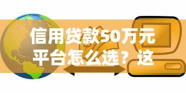 信用贷款50万元平台怎么选?这5点必须看 信用贷款50万元平台怎么选?这5点必须看