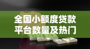 全国小额度贷款平台数量及热门推荐指南 全国小额度贷款平台数量及热门推荐指南