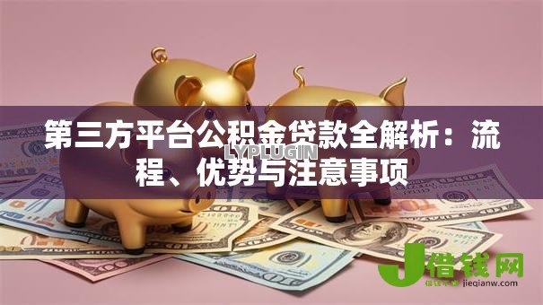 第三方平台公积金贷款全解析:流程、优势与注意事项 第三方平台公积金贷款全解析:流程、优势与注意事项