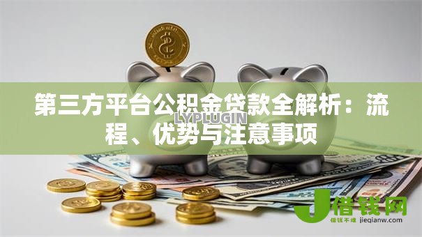 第三方平台公积金贷款全解析:流程、优势与注意事项 第三方平台公积金贷款全解析:流程、优势与注意事项