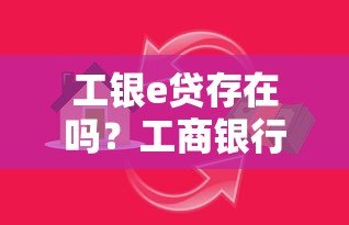 工银e贷存在吗?工商银行真实贷款平台解析 工银e贷存在吗?工商银行真实贷款平台解析