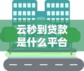 云秒到贷款是什么平台？正规靠谱吗？详细解析来啦