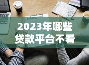 2023年哪些贷款平台不看征信?这5个渠道或许能帮到你 2023年哪些贷款平台不看征信?这5个渠道或许能帮到你