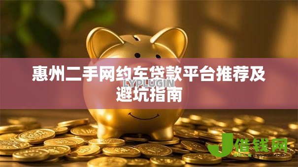 惠州二手网约车贷款平台推荐及避坑指南 惠州二手网约车贷款平台推荐及避坑指南
