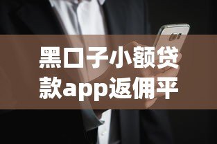 黑口子小额贷款app返佣平台解析:风险与返佣机制全揭秘 黑口子小额贷款app返佣平台解析:风险与返佣机制全揭秘