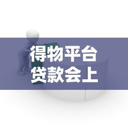 得物平台贷款会上征信吗?这5个要点必须提前看 得物平台贷款会上征信吗?这5个要点必须提前看