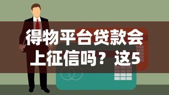得物平台贷款会上征信吗?这5个要点必须提前看 得物平台贷款会上征信吗?这5个要点必须提前看