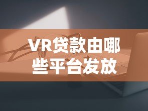 VR贷款由哪些平台发放?主流机构及申请攻略详解 VR贷款由哪些平台发放?主流机构及申请攻略详解