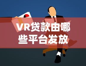 VR贷款由哪些平台发放?主流机构及申请攻略详解 VR贷款由哪些平台发放?主流机构及申请攻略详解