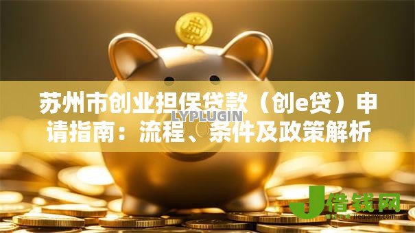 苏州市创业担保贷款(创e贷)申请指南:流程、条件及政策解析 苏州市创业担保贷款(创e贷)申请指南:流程、条件及政策解析
