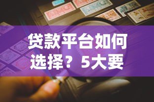 贷款平台如何选择?5大要点帮你找到靠谱渠道 贷款平台如何选择?5大要点帮你找到靠谱渠道
