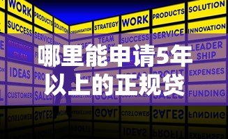 哪里能申请5年以上的正规贷款平台?超全攻略来了 哪里能申请5年以上的正规贷款平台?超全攻略来了