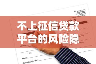 不上征信贷款平台的风险隐患与应对指南 不上征信贷款平台的风险隐患与应对指南