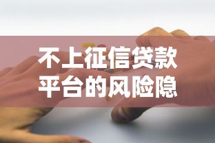 不上征信贷款平台的风险隐患与应对指南 不上征信贷款平台的风险隐患与应对指南