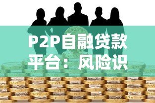 P2P自融贷款平台:风险识别与防范指南 P2P自融贷款平台:风险识别与防范指南