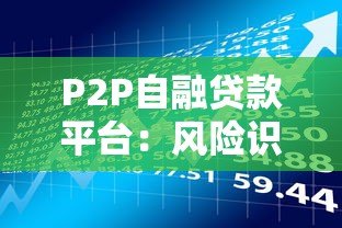 P2P自融贷款平台:风险识别与防范指南 P2P自融贷款平台:风险识别与防范指南