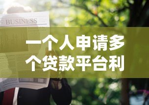 一个人申请多个贷款平台利弊分析及注意事项