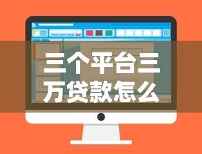 三个平台三万贷款怎么贷?详细流程与注意事项全解析 三个平台三万贷款怎么贷?详细流程与注意事项全解析