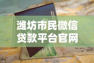潍坊市民微信贷款平台官网指南：正规渠道与申请攻略