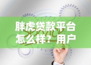 胖虎贷款平台怎么样？用户真实评测与贷款攻略