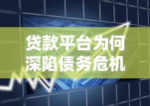 贷款平台为何深陷债务危机?揭秘背后6大核心原因 贷款平台为何深陷债务危机?揭秘背后6大核心原因