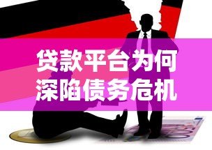 贷款平台为何深陷债务危机?揭秘背后6大核心原因 贷款平台为何深陷债务危机?揭秘背后6大核心原因