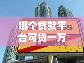 哪个贷款平台可贷一万多？精选十大正规渠道快速下款攻略