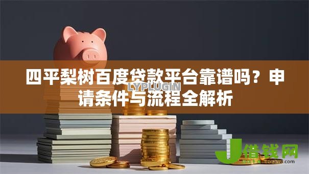 四平梨树百度贷款平台靠谱吗？申请条件与流程全解析