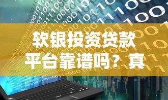 软银投资贷款平台靠谱吗?真实评测与用户反馈 软银投资贷款平台靠谱吗?真实评测与用户反馈