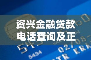 资兴金融贷款电话查询及正规联系方式指南 资兴金融贷款电话查询及正规联系方式指南