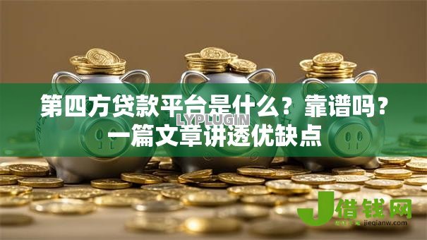 第四方贷款平台是什么?靠谱吗?一篇文章讲透优缺点 第四方贷款平台是什么?靠谱吗?一篇文章讲透优缺点