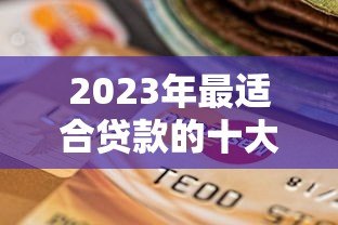 2023年最适合贷款的十大平台推荐及选择指南 2023年最适合贷款的十大平台推荐及选择指南