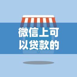 微信上可以贷款的平台有哪些？这10个正规渠道推荐