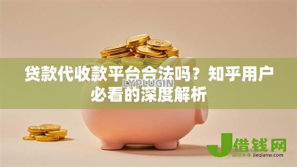 贷款代收款平台合法吗?知乎用户必看的深度解析 贷款代收款平台合法吗?知乎用户必看的深度解析
