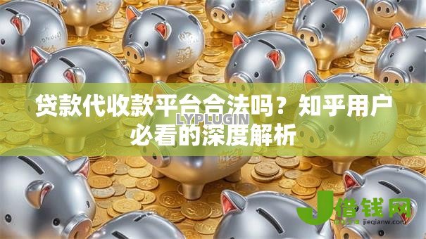 贷款代收款平台合法吗?知乎用户必看的深度解析 贷款代收款平台合法吗?知乎用户必看的深度解析