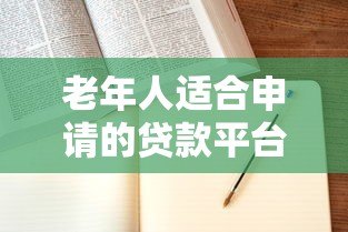 老年人适合申请的贷款平台及注意事项指南