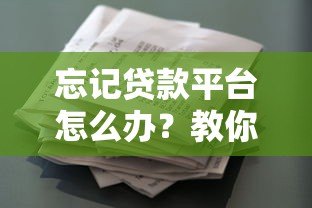 忘记贷款平台怎么办?教你快速找回借款记录 忘记贷款平台怎么办?教你快速找回借款记录