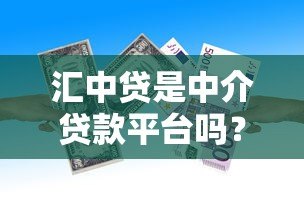 汇中贷是中介贷款平台吗?贷款平台性质深度解析 汇中贷是中介贷款平台吗?贷款平台性质深度解析