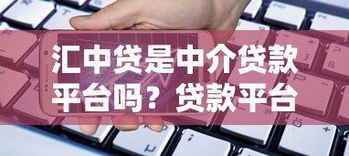 汇中贷是中介贷款平台吗?贷款平台性质深度解析 汇中贷是中介贷款平台吗?贷款平台性质深度解析
