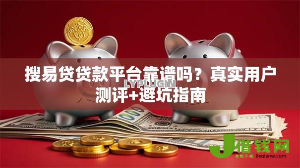 搜易贷贷款平台靠谱吗?真实用户测评+避坑指南 搜易贷贷款平台靠谱吗?真实用户测评+避坑指南