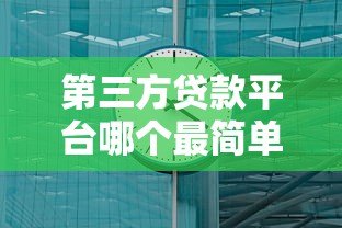 第三方贷款平台哪个最简单?10分钟快速放款攻略 第三方贷款平台哪个最简单?10分钟快速放款攻略