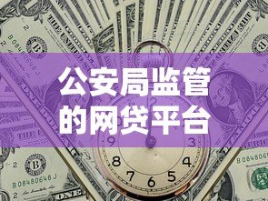 公安局监管的网贷平台有哪些？安全贷款必看指南